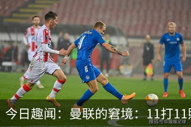 今日趣闻：曼联的窘境：11打11照样难胜，10打11依旧无力反击