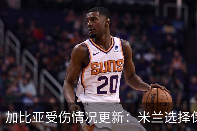 加比亚受伤情况更新：米兰选择保守治疗，缺阵三个月